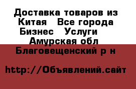 Доставка товаров из Китая - Все города Бизнес » Услуги   . Амурская обл.,Благовещенский р-н